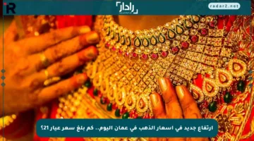 ارتفاع جديد في أسعار الذهب في عمان اليوم.. كم بلغ سعر عيار 21؟
